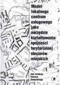 Model lokalnego centrum usługowego jako narzędzie kształtowania spójności terytorialnej obszarów miejskich