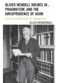 Oliver Wendell Holmes Jr., Pragmatism, and the Jurisprudence of Agon