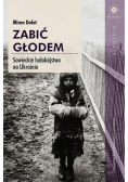 Zabić głodem Sowieckie ludobójstwo na Ukrainie