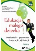 Edukacja małego dziecka Tom 8 Przedszkole przemiany instytucji i jej funkcji
