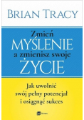 Zmień myślenie a zmienisz swoje życie Jak uwolnić swój pełny potencjał i osiągnąć sukces