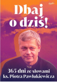 Dbaj o dziś! 365 dni ze słowami ks. Piotra Pawlukiewicza