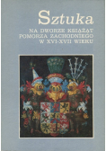 Sztuka na dworze książąt Pomorza Zachodniego w XVI–XVII wieku