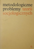Metodologiczne problemy teorii socjologicznych
