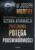 Sztuka afirmacji. Uwolniona potęga podświadomości