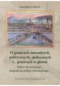 O granicach naturalnych politycznych społecznych i granicach w głowie Szkice do socjologii pogranicza polsko niemieckiego