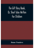 The Gift Story Book, Or, Short Tales Written For Children