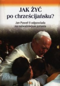 Jak żyć po chrześcijańsku Jan Paweł II odpowiada na najważniejsze pytania