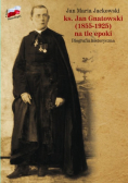 Ks Jan Gnatowski 1855 - 1925 na tle epoki