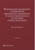 Rozwiązanie małżeństwa i stwierdzenie nieważności małżeństwa w sądach kościelnych po reformie papieża Franciszka