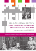 Miłośnictwo rzeczy Studia z historii kolekcjonerstwa na ziemiach polskich w XIX wieku