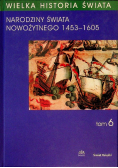 Wielka historia świata Tom 6 Narodziny świata Nowożytnego 1453 1605