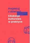 Projektuj z dziećmi! Edukacja kulturowa w praktyce