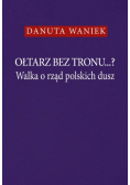 Ołtarz bez tronu Walka o rząd polskich dusz
