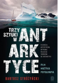 Trzy Sztuki w Antarktyce Pierwsza artystyczna wyprawa polskich twórców do Antarktyki