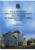 Księga Jubileuszowa 50 - lecia Towarzystwa Miłośników Ziemi Mieleckiej