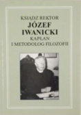 Ksiądz Rektor Józef Iwanicki. Kapłan i metodolog filozofii
