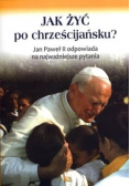 Jak żyć po chrześcijańsku Jan Paweł II odpowiada na najważniejsze pytania