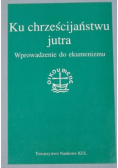Ku chrześcijaństwu jutra Wprowadzenie do ekumenizmu