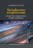 Świadectwo rozproszone Literatura najnowsza wobec przemian