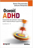 Oswoić ADHD Przewodnik dla rodziców i nauczycieli dzieci nadpobudliwych psychoruchowo