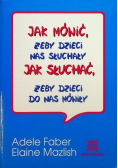 Jak mówić żeby dzieci nas słuchały Jak słuchać żeby dzieci do nas mówiły
