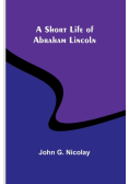 A Short Life of Abraham Lincoln