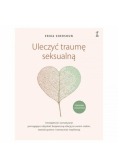 Uleczyć traumę seksualną. Umiejętności somatyczne pomagające odzyskać bezpieczną relację ze swoim ciałem, stawiać granice i wzmacniać rezyliencję
