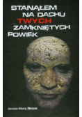 Stanąłem na dachu Twych zamkniętych powiek