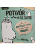 Potwór w Twojej głowie Jak być nieszczęśliwym i zatruć życie innym