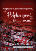 Wulgaryzmy w języku kibiców polskich, czyli Polska grać, k… mać!