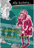 Ale historia Zygmuncie i kto tu rządzi?