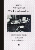 Wiek ambasadora Opowieść o życiu Edwarda Raczyńskiego