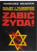 Zabić Żyda ! Kulisy i tajemnice pogromu kieleckiego 1946
