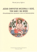 Jezus Chrystus wczoraj i dziś ten sam i na wieki