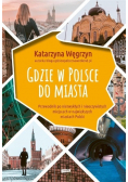 Gdzie w Polsce do miasta Przewodnik po niezwykłych i nieoczywistych miejscach w największych miastach Polski