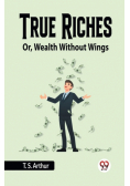 True Riches Or, Wealth Without Wings