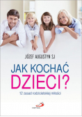 Jak kochać dzieci 12 zasad rodzicielskiej miłości