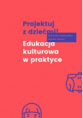 Projektuj z dziećmi! Edukacja kulturowa w praktyce