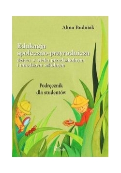 Edukacja społeczno - przyrodnicza dzieci w wieku przedszkolnym i młodszym szkolnym Podręcznik dla studentów