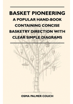 Basket Pioneering - A Popular Hand-Book Containing Concise Basketry Direction With Clear Simple Diagrams - Designed For The Beinner As Well As The More Experienced Basket Weaver - A Complete Study Of Round Basketry Materials