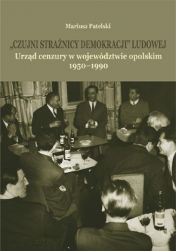 "Czujni strażnicy demokracji" ludowej. Urząd cenzury w województwie opolskim 1950-1990