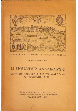 Aleksander Waszkowski Ostatni naczelnik miasta Warszawy w Powstaniu 1863 -  4 1937 r.