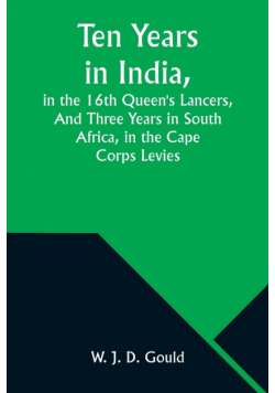 Ten Years in India, in the 16th Queen's Lancers,And Three Years in South Africa, in the Cape Corps Levies