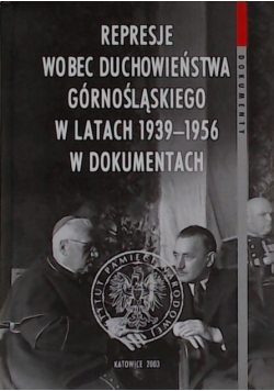 Represje wobec duchowieństwa górnośląskiego w latach 1939 - 1956 w dokumentach
