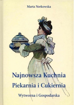 Najnowsza kuchnia Piekarnia i Cukiernia Reprint z 1908 r.