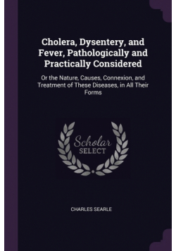 Cholera, Dysentery, and Fever, Pathologically and Practically Considered