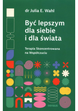 Być lepszym dla siebie i dla świata. Terapia Skoncentrowana na Współczuciu