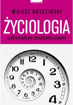 Życiologia, czyli o mądrym zarządzaniu czasem