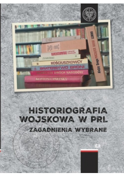 Historiografia wojskowa w PRL Zagadnienia wybrane
